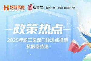 歡(huān)享彙 | 2025年職工醫保門診選點(diǎn)指南及醫保待遇