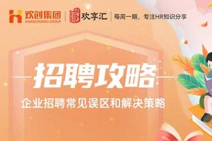 歡(huān)享彙(huì) | 企業招聘常見誤區和解決策略