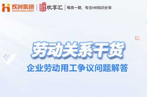 歡(huān)享彙 | 企業勞動(dòng)用工争議問題解答